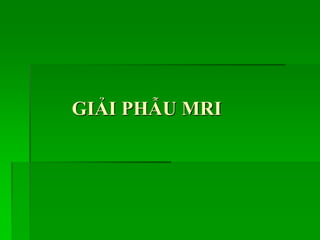 GIẢI PHẪU MRI
 