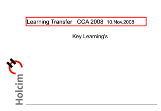Learning Transfer CCA 2008 10.Nov.2008
Key Learning's
 