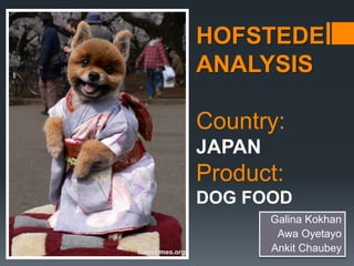 HOFSTEDE
ANALYSIS
Country:
JAPAN
Product:
DOG FOOD
Galina Kokhan
Awa Oyetayo
Ankit Chaubey
 