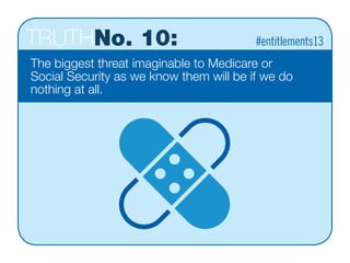 TRUTHNo. 10:
The biggest threat imaginable to Medicare or
Social Security as we know them will be if we do
nothing at all. 
#entitlements13
 
