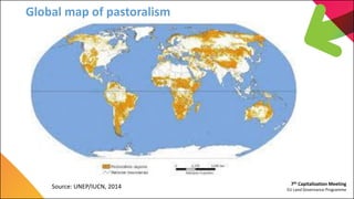 7th Capitalization Meeting
EU Land Governance Programme
Global map of pastoralism
Source: UNEP/IUCN, 2014
 