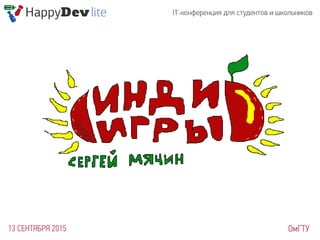 08 HappyDev-lite-2015 autumn. Сергей Мячин. Инди-игры