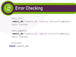 Error Checking
Error Checking
%err_lib:
%email_db("update_db: Library failure",admins);
%goto finish;
%err_append:
%email_db("update_db: Append failure",admins);
%goto finish;
%finish:
%mend update_db;
 