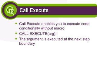 Call Execute
Call Execute

Call Execute enables you to execute code
conditionally without macro

CALL EXECUTE(arg);

The argument is executed at the next step
boundary
 