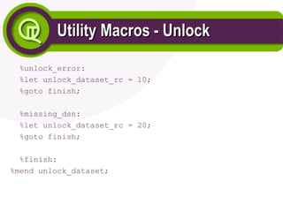 Utility Macros - Unlock
Utility Macros - Unlock
%unlock_error:
%let unlock_dataset_rc = 10;
%goto finish;
%missing_dsn:
%let unlock_dataset_rc = 20;
%goto finish;
%finish:
%mend unlock_dataset;
 