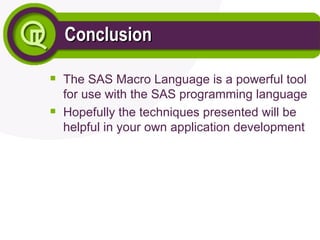 Conclusion
Conclusion

The SAS Macro Language is a powerful tool
for use with the SAS programming language

Hopefully the techniques presented will be
helpful in your own application development
 