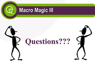 Macro Magic III
Macro Magic III
Questions???
 