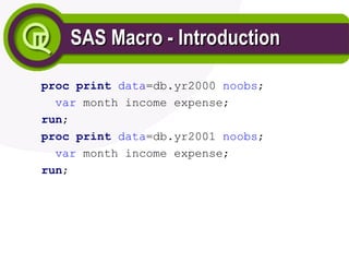 SAS Macro - Introduction
SAS Macro - Introduction
proc print data=db.yr2000 noobs;
var month income expense;
run;
proc print data=db.yr2001 noobs;
var month income expense;
run;
 