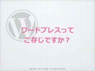 ワードプレスって
ご存じですか？

Copyright © Hijili Kosugi. All Rights Reserved.

 