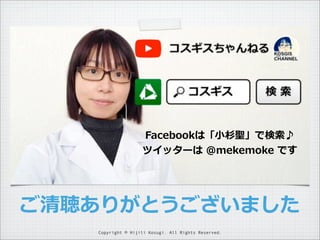 Facebookは「⼩小杉聖」で検索索♪
ツイッターは  @mekemoke  です

ご清聴ありがとうございました
Copyright © Hijili Kosugi. All Rights Reserved.

 