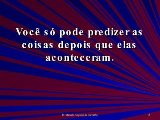 Você só pode predizer as coisas depois que elas aconteceram. 