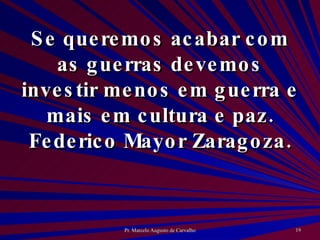 Se queremos acabar com as guerras devemos investir menos em guerra e mais em cultura e paz. Federico Mayor Zaragoza. 