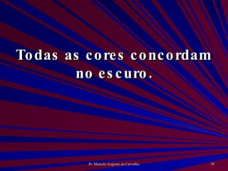 Todas as cores concordam no escuro. 
