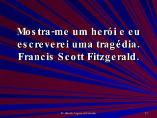 Mostra-me um herói e eu escreverei uma tragédia. Francis Scott Fitzgerald. 