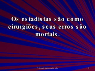 Os estadistas são como cirurgiões, seus erros são mortais. 