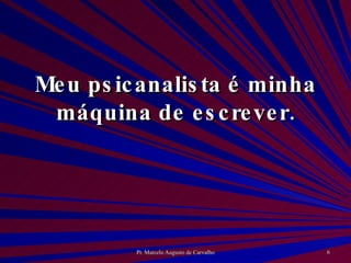 Meu psicanalista é minha máquina de escrever. 