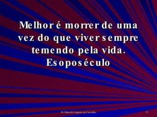 Melhor é morrer de uma vez do que viver sempre temendo pela vida. Esoposéculo 