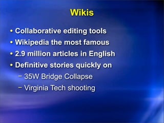 Wikis
• Collaborative editing tools
• Wikipedia the most famous
• 2.9 million articles in English
• Definitive stories quickly on
  − 35W Bridge Collapse
  − Virginia Tech shooting
 