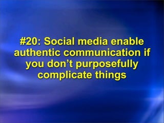 #20: Social media enable
authentic communication if
  you don’t purposefully
    complicate things
 