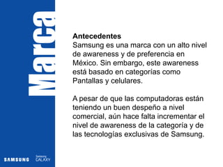  Conexión a las redes socialesMisión“Inspirar al mundo, crear el futuro”VisiónConvertirse en una de las cinco principales marcas del mundo para el año 2020.Why?Se lanza Samsung GalaxyTab al mercado para ofrecerle al consumidor un dispositivo electrónico que integra todas las herramientas necesarias (TV, computadora, videojuegos, internet, SMS, llamadas a celular...) para que el consumidor pueda realizar sus actividades diarias de una manera más sencilla, inmediata y en cualquier lugar y momento.La tecnología a tu alcance aún cuando estás en movimiento.Samsung te acompaña en tu vida digital.