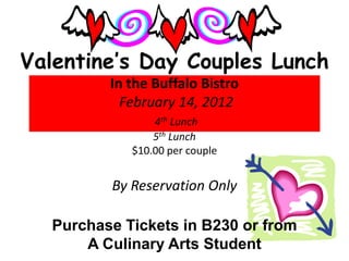 Valentine’s Day Couples Lunch
         In the Buffalo Bistro
           February 14, 2012
                4th Lunch
                5th Lunch
            $10.00 per couple


         By Reservation Only

  Purchase Tickets in B230 or from
      A Culinary Arts Student
 