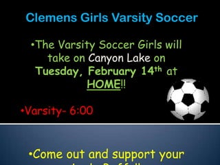 Clemens Girls Varsity Soccer

 •The Varsity Soccer Girls will
    take on Canyon Lake on
  Tuesday, February 14th at
            HOME!!

•Varsity- 6:00


 •Come out and support your
 