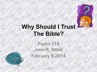 Why Should I Trust
The Bible?
Psalm 119
John R. Wible
February 9,2014
John R. Wible, 2014

1

 