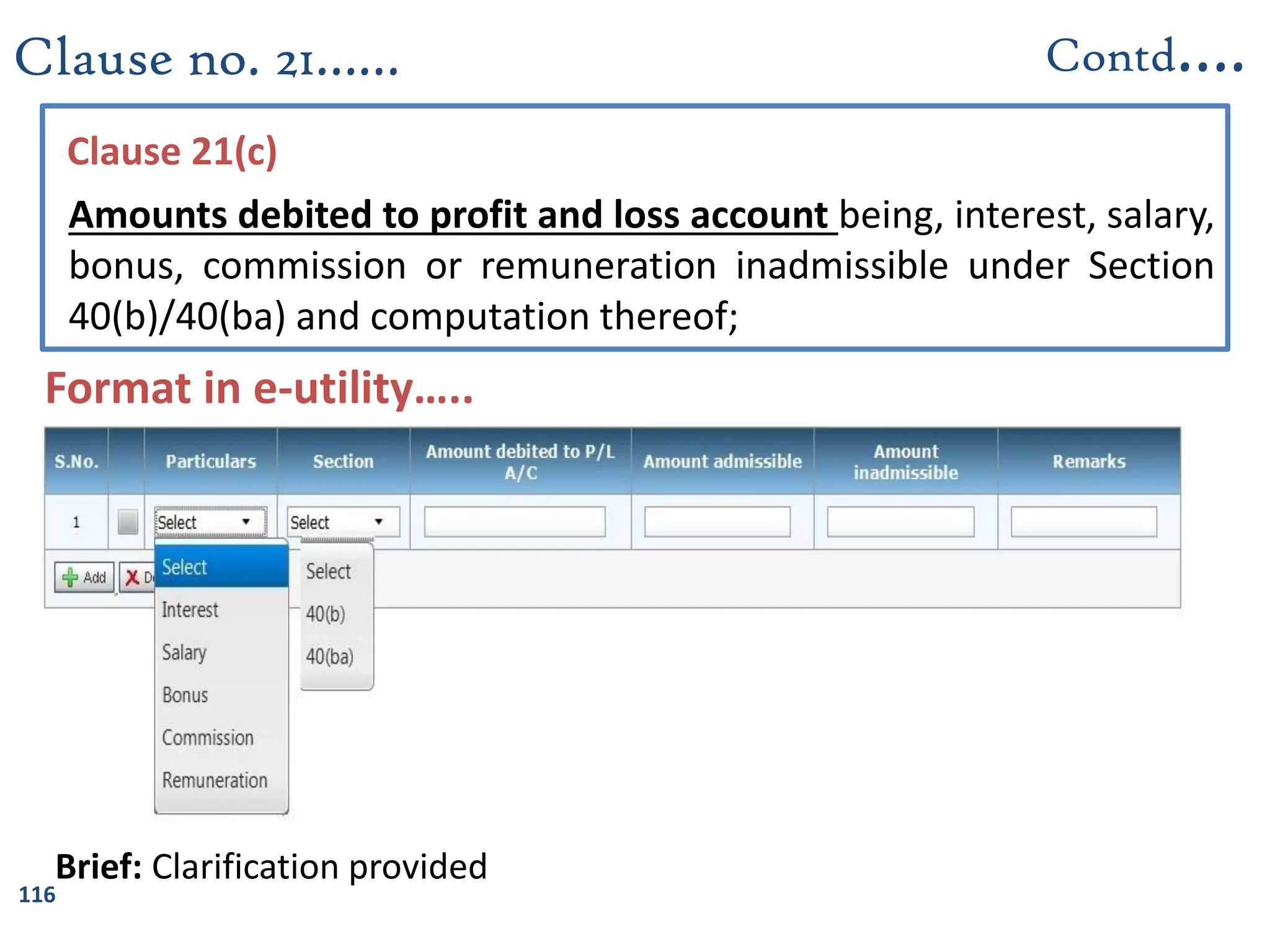 116
Clause 21(c)
Amounts debited to profit and loss account being, interest, salary,
bonus, commission or remuneration inadmissible under Section
40(b)/40(ba) and computation thereof;
Clause no. 21……
Brief: Clarification provided
Contd….
Format in e-utility…..
 