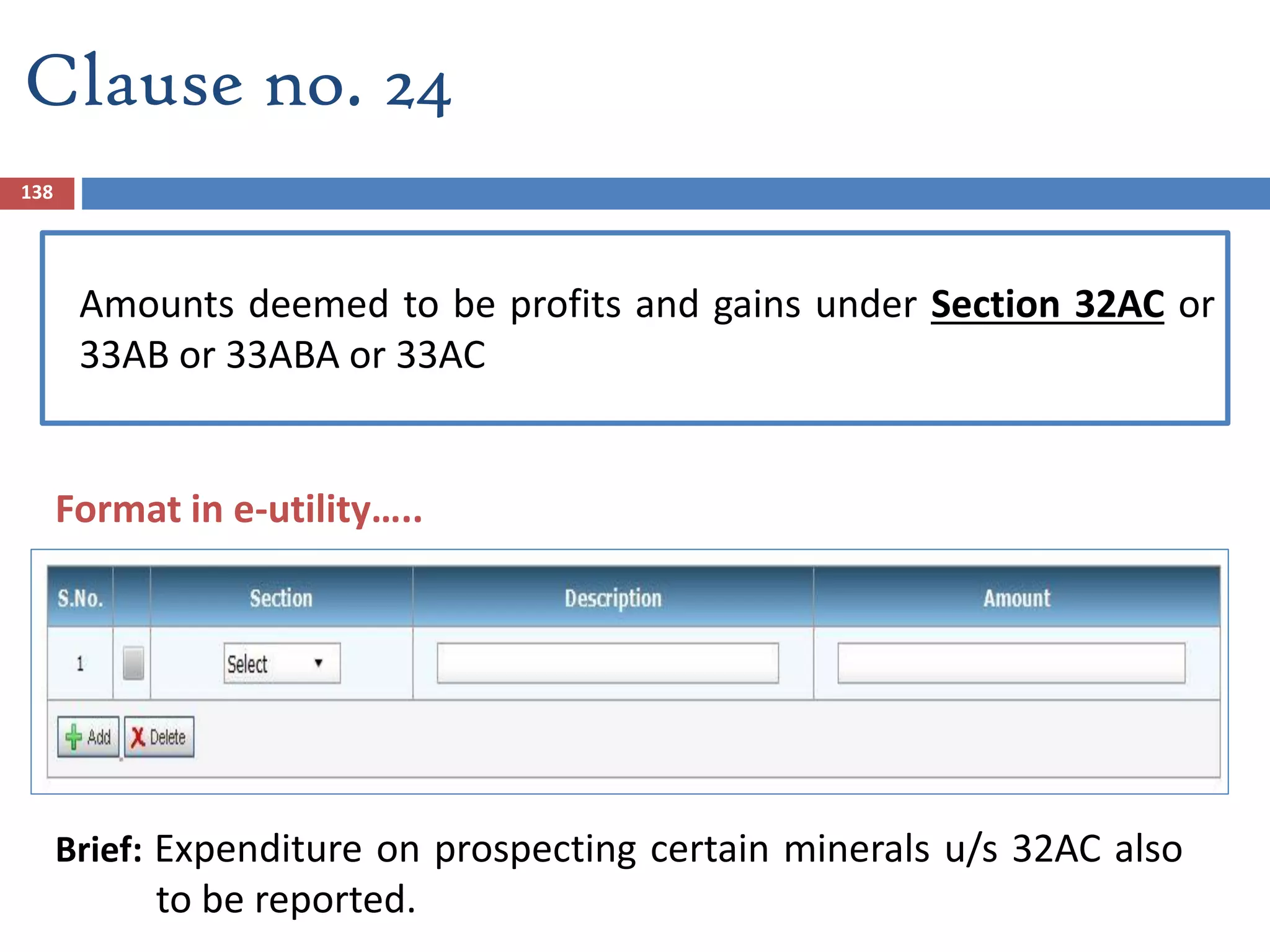 Clause no. 24
Amounts deemed to be profits and gains under Section 32AC or
33AB or 33ABA or 33AC
Brief: Expenditure on prospecting certain minerals u/s 32AC also
to be reported.
138
Format in e-utility…..
 