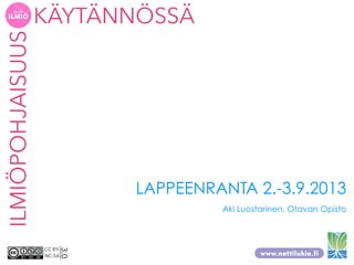 ILMIÖPOHJAISUUSKÄYTÄNNÖSSÄ
CC BY-
NC-SA
3.0
LAPPEENRANTA 2.-3.9.2013
Aki Luostarinen, Otavan Opisto
 