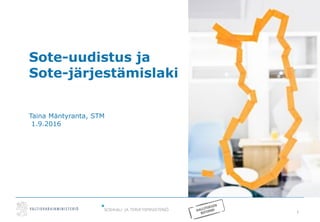 1
Sote-uudistus ja
Sote-järjestämislaki
Taina Mäntyranta, STM
1.9.2016
 