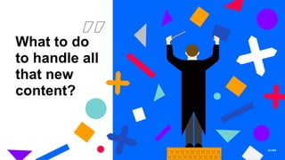 What to do
to handle all
that new
content?
 