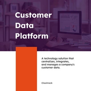 Clootrack
Customer
Data
Platform
A technology solution that
centralizes, integrates,
and manages a company's
customer data.
 