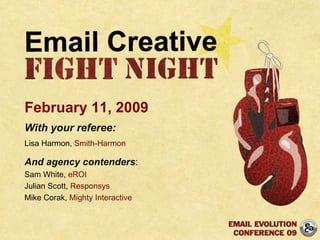 February 11, 2009 With your referee: Lisa Harmon,  Smith-Harmon And agency contenders : Sam White,  eROI Julian Scott,  Responsys Mike Corak,  Mighty Interactive  