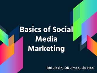 Basics of Social
Media
Marketing
BAI Jiexin, DU Jimao, Liu Hao
 