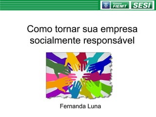 Como tornar sua empresa
socialmente responsável
Fernanda Luna
 