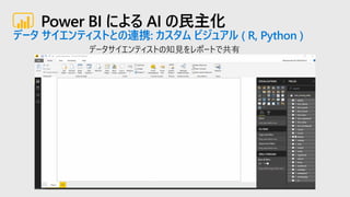 Power BI による AI の民主化
データ サイエンティストとの連携: カスタム ビジュアル ( R, Python )
 