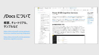 https://docs.microsoft.com/ja-jp/power-
bi/service-machine-learning-integration
https://docs.microsoft.com/ja-jp/power-
bi/service-cognitive-services
/Docs について
 