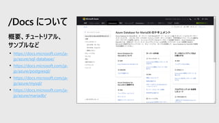 • https://docs.microsoft.com/ja-
jp/azure/sql-database/
• https://docs.microsoft.com/ja-
jp/azure/postgresql/
• https://docs.microsoft.com/ja-
jp/azure/mysql/
• https://docs.microsoft.com/ja-
jp/azure/mariadb/
/Docs について
 