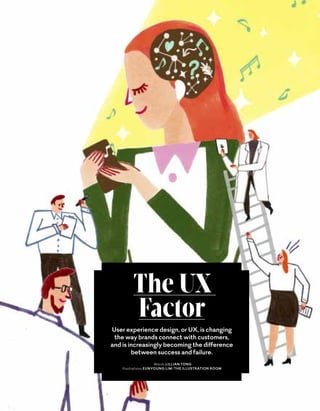 The UX
Factor
User experience design, or UX, is changing
the way brands connect with customers,
and is increasingly becoming the difference
between success and failure.
Words LILLIAN TONG
Illustrations EUNYOUNG LIM/THE ILLUSTRATION ROOM
 
