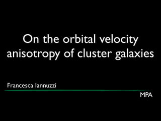 On the orbital velocity
anisotropy of cluster galaxies
Francesca Iannuzzi
MPA
 