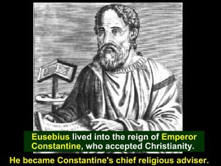 104
Eusebius lived into the reign of Emperor
Constantine, who accepted Christianity.
He became Constantine's chief religious adviser.
 