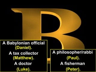 22
A Babylonian official
(Daniel).
A tax collector
(Matthew).
A doctor
(Luke).
A philosopher/rabbi
(Paul).
A fisherman
(Peter).
 