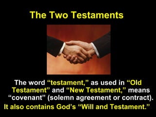 24
The Two Testaments
The word “testament,” as used in “Old
Testament” and “New Testament,” means
“covenant” (solemn agreement or contract).
It also contains God’s “Will and Testament.”
 