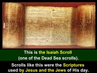 48
This is the Isaiah Scroll
(one of the Dead Sea scrolls).
Scrolls like this were the Scriptures
used by Jesus and the Jews of His day.
 
