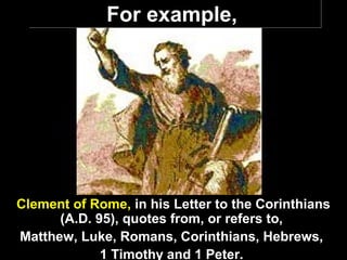 92
For example,For example,
Clement of Rome, in his Letter to the Corinthians
(A.D. 95), quotes from, or refers to,
Matthew, Luke, Romans, Corinthians, Hebrews,
1 Timothy and 1 Peter.
 