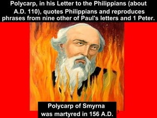 93
Polycarp of Smyrna
was martyred in 156 A.D.
Polycarp, in his Letter to the Philippians (about
A.D. 110), quotes Philippians and reproduces
phrases from nine other of Paul's letters and 1 Peter.
 