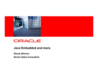 <Insert Picture Here>




Java Embedded and more
Dimas Oliveira
Senior Sales Consultant
 