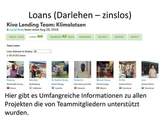 Loans (Darlehen – zinslos)
Hier gibt es Umfangreiche Informationen zu allen
Projekten die von Teammitgliedern unterstützt
wurden.
 