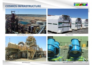 COSMOS INFRASTRUCTURE
Mill with tailings dam in background Refuge chambers
ASX:WSAASX:WSAASX:WSA 43Water evaporation fansMill infrastructure
 